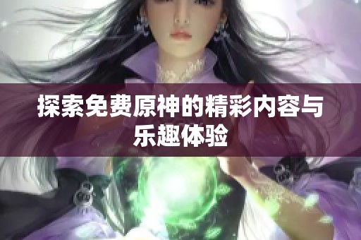 探索免费原神的精彩内容与乐趣体验