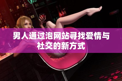 男人通过泡网站寻找爱情与社交的新方式