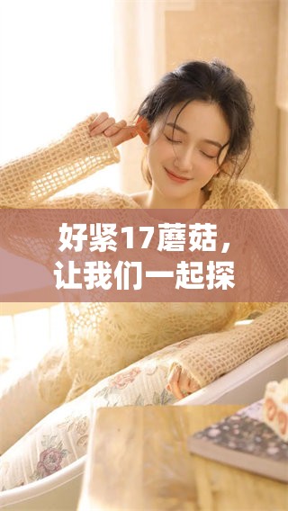 好紧17蘑菇，让我们一起探秘这一美味佳品