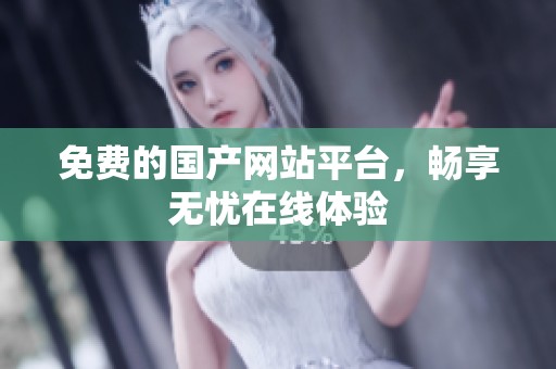 免费的国产网站平台，畅享无忧在线体验
