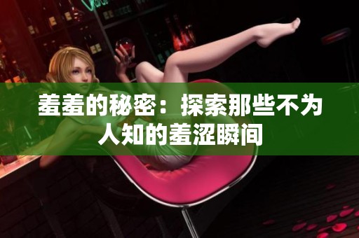 羞羞的秘密：探索那些不为人知的羞涩瞬间