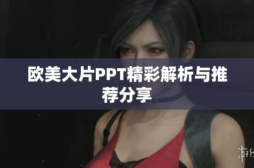 欧美大片PPT精彩解析与推荐分享