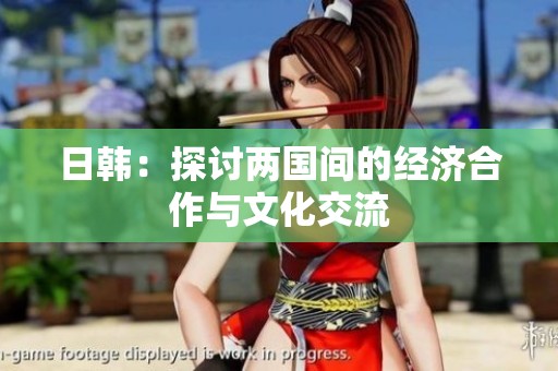 日韩：探讨两国间的经济合作与文化交流
