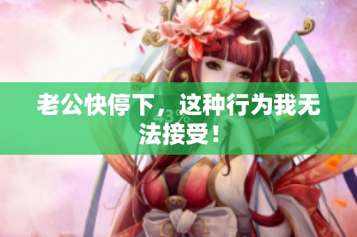 老公快停下，这种行为我无法接受！