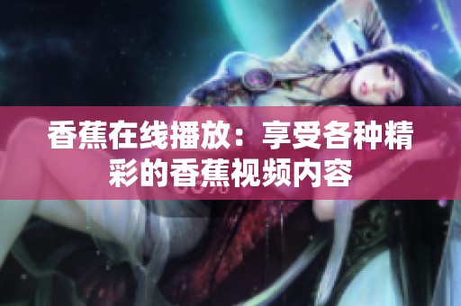 香蕉在线播放：享受各种精彩的香蕉视频内容