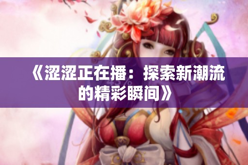 《涩涩正在播：探索新潮流的精彩瞬间》