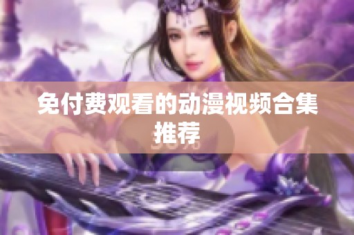 免付费观看的动漫视频合集推荐