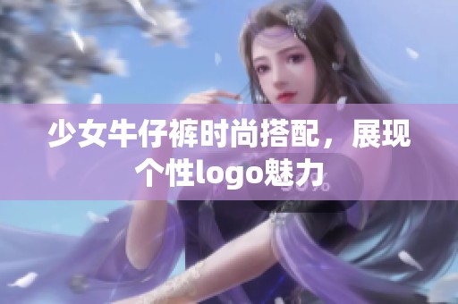 少女牛仔裤时尚搭配，展现个性logo魅力