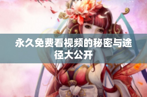 永久免费看视频的秘密与途径大公开
