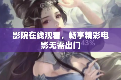 影院在线观看，畅享精彩电影无需出门