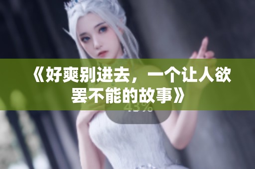《好爽别进去，一个让人欲罢不能的故事》