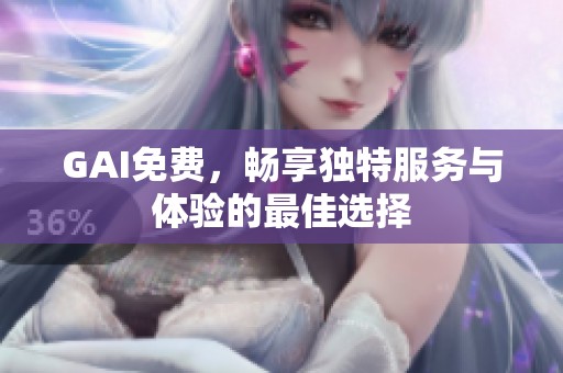 GAI免费，畅享独特服务与体验的最佳选择