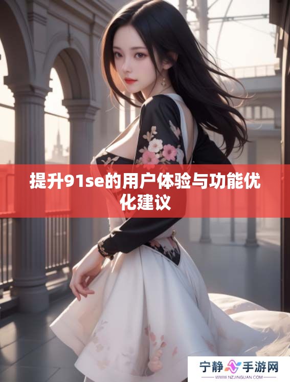 提升91se的用户体验与功能优化建议