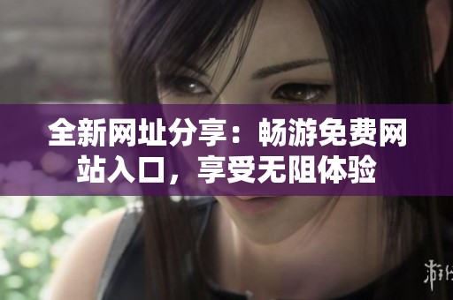 全新网址分享：畅游免费网站入口，享受无阻体验