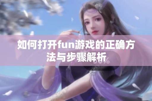如何打开fun游戏的正确方法与步骤解析