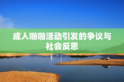**啪啪活动引发的争议与社会反思