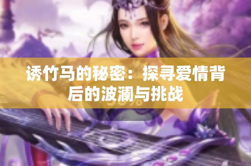 诱竹马的秘密：探寻爱情背后的波澜与挑战