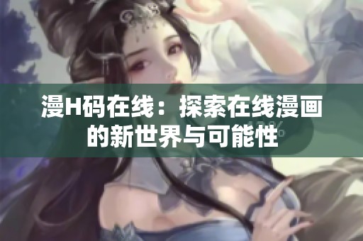 漫H码在线：探索在线漫画的新世界与可能性