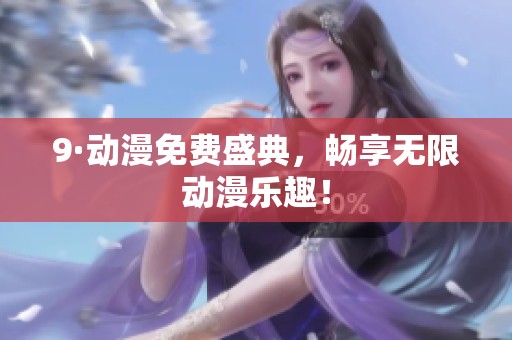 9·动漫免费盛典，畅享无限动漫乐趣！