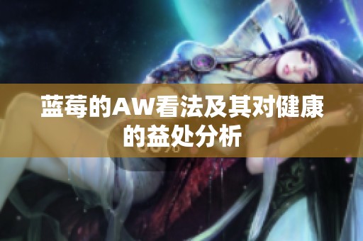 蓝莓的AW看法及其对健康的益处分析