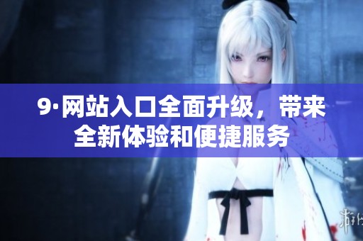 9·网站入口全面升级，带来全新体验和便捷服务