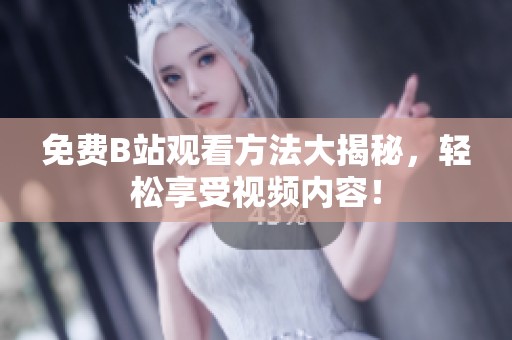 免费B站观看方法大揭秘，轻松享受视频内容！
