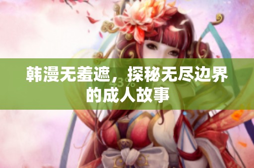 韩漫无羞遮，探秘无尽边界的**故事