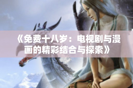 《免费十八岁：电视剧与漫画的精彩结合与探索》