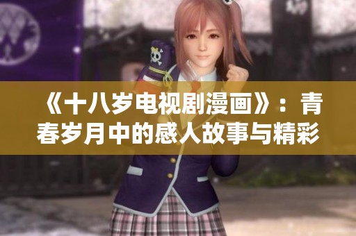 《十八岁电视剧漫画》：青春岁月中的感人故事与精彩演绎