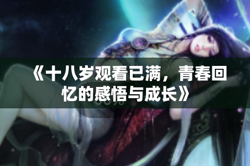 《十八岁观看已满，青春回忆的感悟与成长》