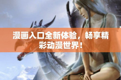 漫画入口全新体验，畅享精彩动漫世界！