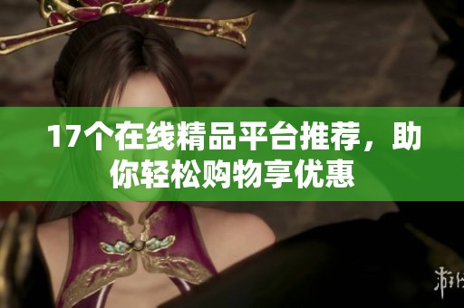17个在线精品平台推荐，助你轻松购物享优惠
