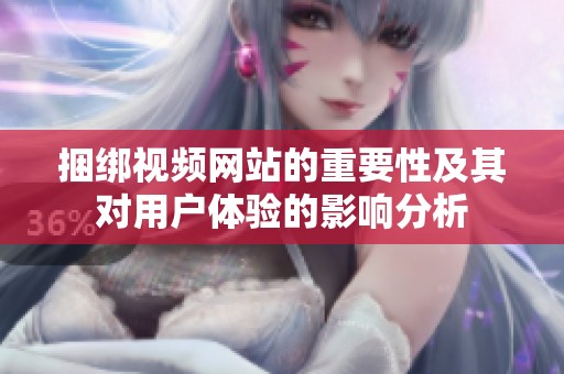 捆绑视频网站的重要性及其对用户体验的影响分析