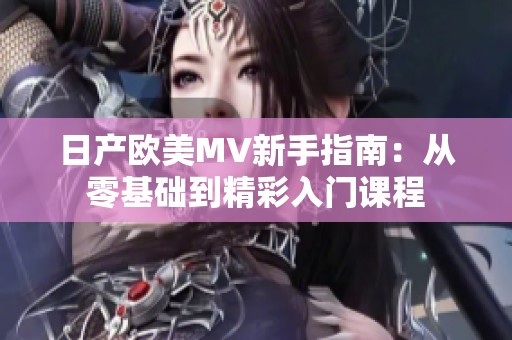 日产欧美MV新手指南：从零基础到精彩入门课程
