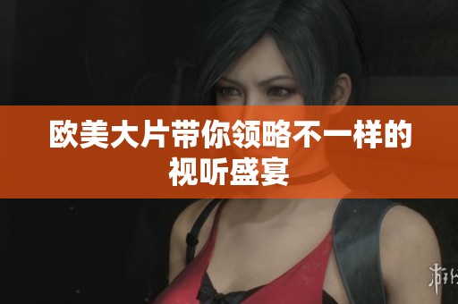 欧美大片带你领略不一样的视听盛宴