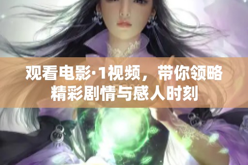 观看电影·1视频，带你领略精彩剧情与感人时刻