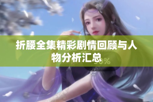 折腰全集精彩剧情回顾与人物分析汇总