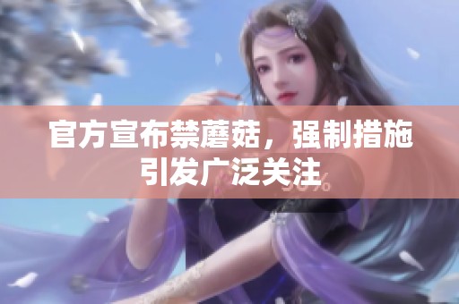 官方宣布禁蘑菇，强制措施引发广泛关注