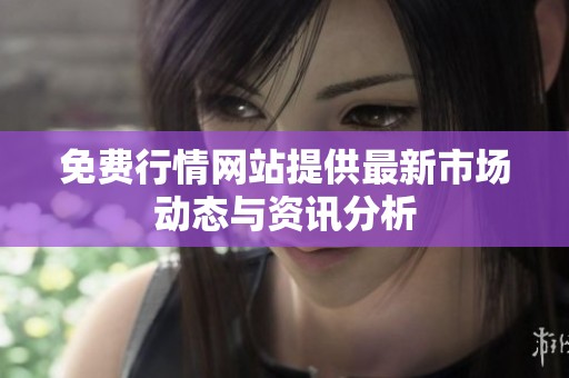 免费行情网站提供最新市场动态与资讯分析