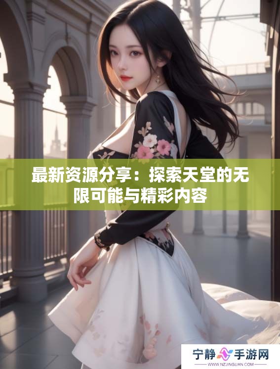 最新资源分享：探索天堂的无限可能与精彩内容