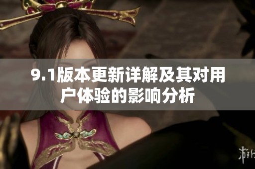 9.1版本更新详解及其对用户体验的影响分析