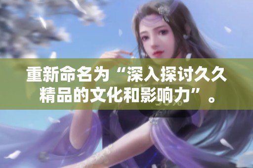重新命名为“深入探讨**精品的文化和影响力”。