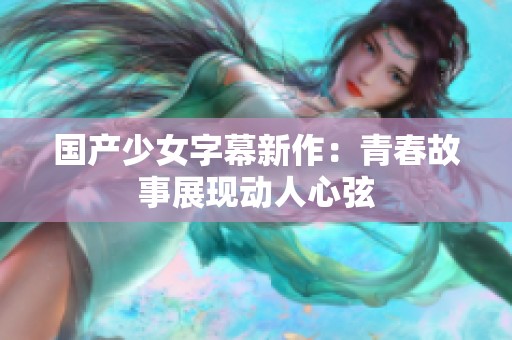 国产少女字幕新作：青春故事展现动人心弦