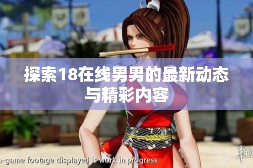 探索18在线男男的最新动态与精彩内容