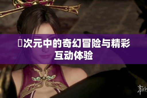 囧次元中的奇幻冒险与精彩互动体验