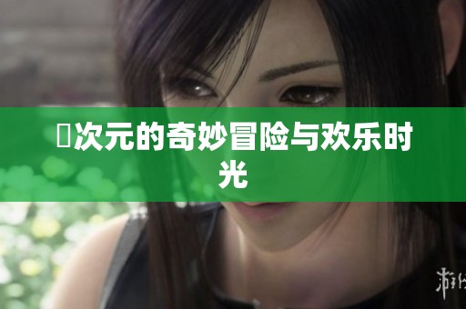 囧次元的奇妙冒险与欢乐时光
