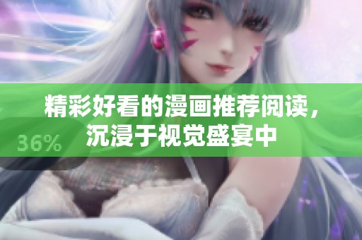 精彩好看的漫画推荐阅读，沉浸于视觉盛宴中