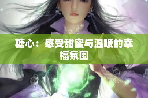糖心：感受甜蜜与温暖的幸福氛围