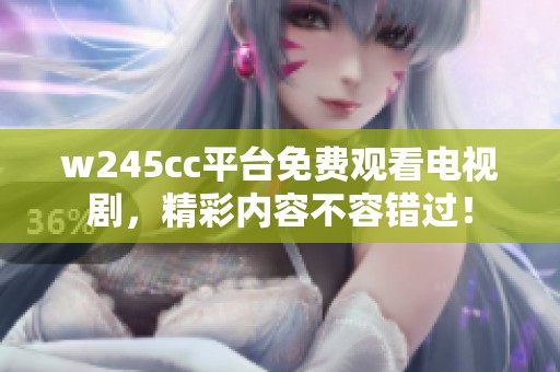 w245cc平台免费观看电视剧，精彩内容不容错过！