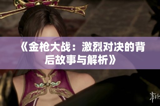 《金枪大战：激烈对决的背后故事与解析》